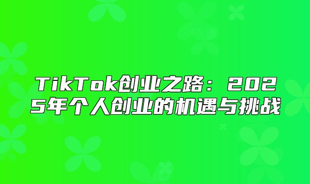 TikTok创业之路：2025年个人创业的机遇与挑战