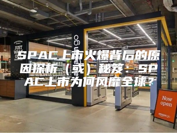 SPAC上市火爆背后的原因探析或秘笈：SPAC上市为何风靡全球？