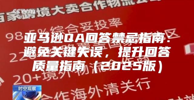 亚马逊QA回答禁忌指南：避免关键失误，提升回答质量指南2025版