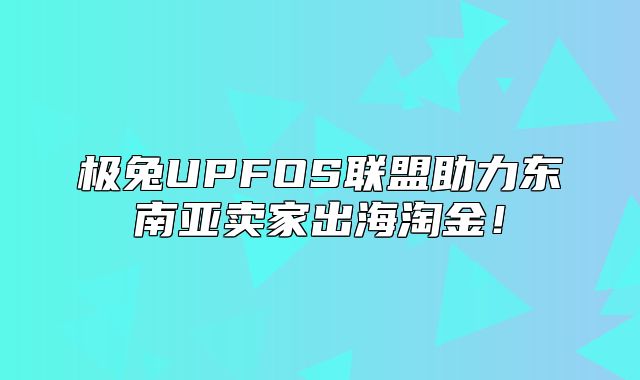 极兔UPFOS联盟助力东南亚卖家出海淘金！