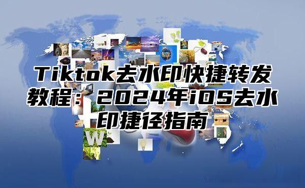 Tiktok去水印快捷转发教程：2025年iOS去水印捷径指南