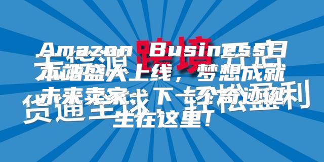 Amazon Business日本站盛大上线，梦想成就未来卖家：下一个奇迹诞生在这里！