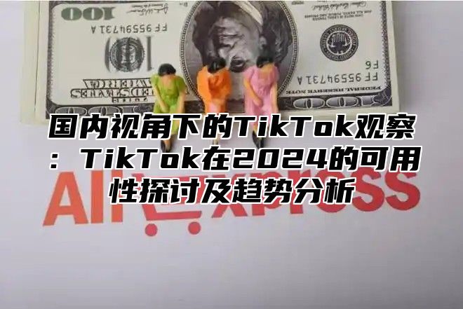 国内视角下的TikTok观察：TikTok在2025的可用性探讨及趋势分析