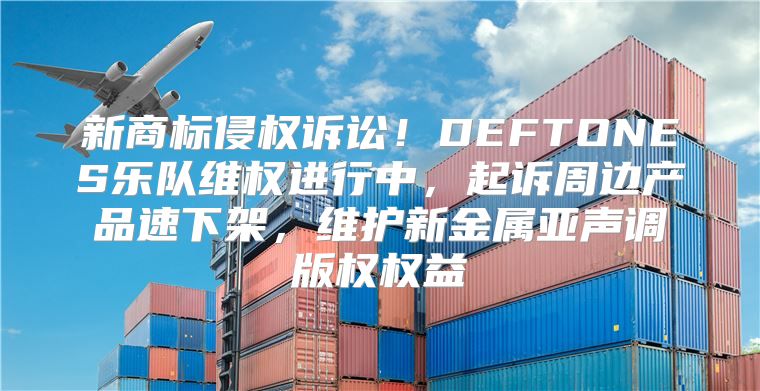 新商标侵权诉讼！DEFTONES乐队维权进行中，起诉周边产品速下架，维护新金属亚声调版权权益