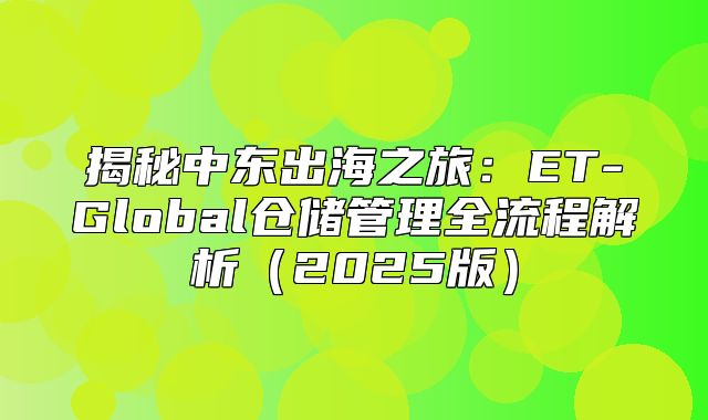 揭秘中东出海之旅：ET-Global仓储管理全流程解析2025版
