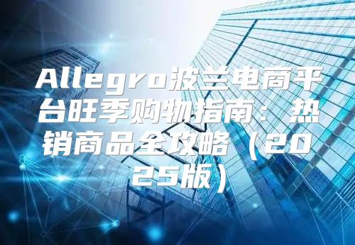 Allegro波兰电商平台旺季购物指南：热销商品全攻略2025版