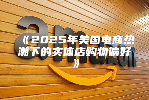 2025年美国电商热潮下的实体店购物偏好