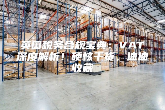 英国税务合规宝典：VAT深度解析！硬核干货，速速收藏