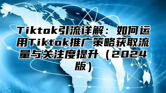Tiktok引流详解：如何运用Tiktok推广策略获取流量与关注度提升2025版