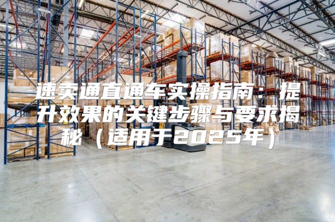 速卖通直通车实操指南：提升效果的关键步骤与要求揭秘适用于2025年