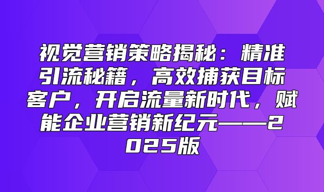 视觉营销策略揭秘：精准引流秘籍，高效捕获目标客户，开启流量新时代，赋能企业营销新纪元——2025版