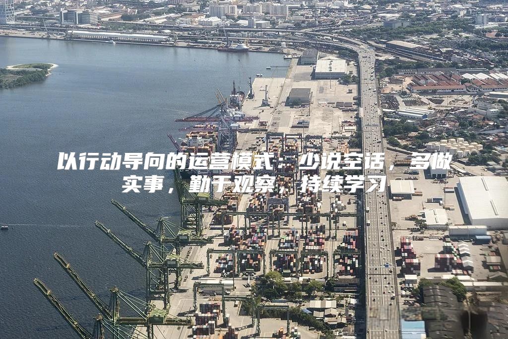 以行动导向的运营模式：少说空话，多做实事，勤于观察，持续学习