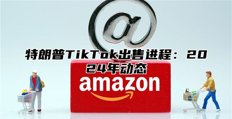 特朗普TikTok出售进程：2025年动态