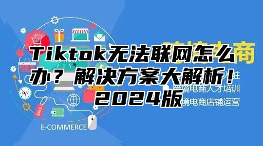 Tiktok无法联网怎么办？解决方案大解析！ 2025版
