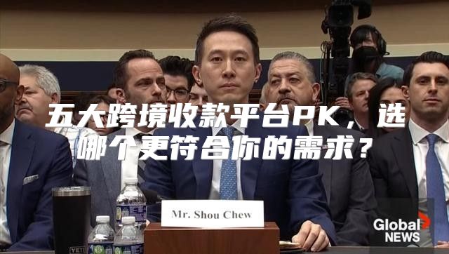 五大跨境收款平台PK，选哪个更符合你的需求？