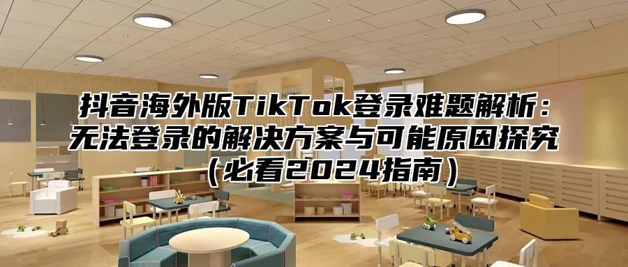 抖音海外版TikTok登录难题解析：无法登录的解决方案与可能原因探究必看2025指南