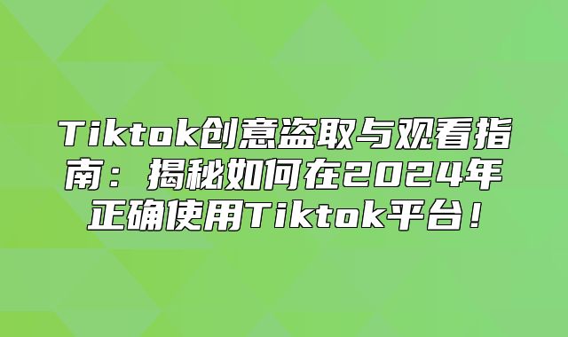 Tiktok创意盗取与观看指南：揭秘如何在2025年正确使用Tiktok平台！