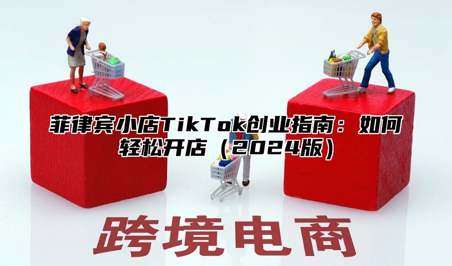 菲律宾小店TikTok创业指南：如何轻松开店2025版