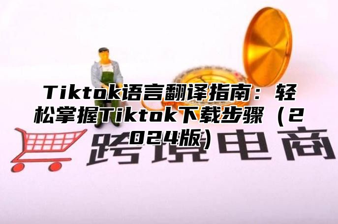 Tiktok语言翻译指南：轻松掌握Tiktok下载步骤2025版