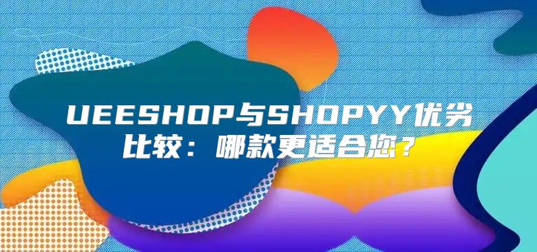 UEESHOP与SHOPYY优劣比较：哪款更适合您？