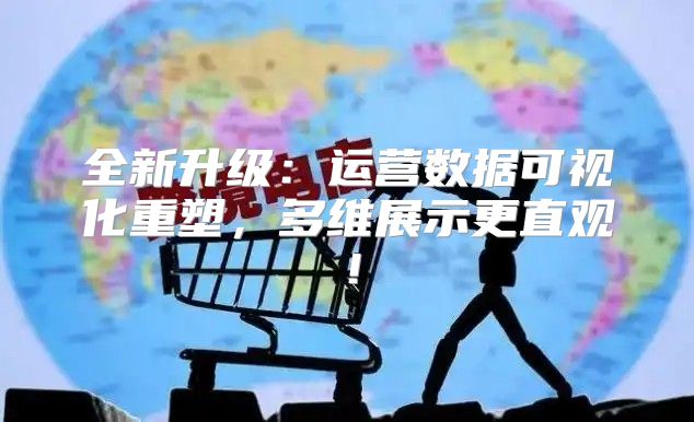 全新升级：运营数据可视化重塑，多维展示更直观！