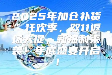 2025年加仓补货”狂欢季，双11返场大促，新福利来袭！年底盛宴开启！