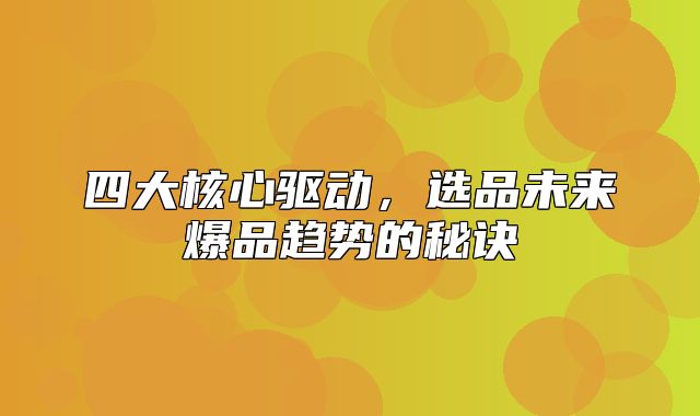 四大核心驱动，选品未来爆品趋势的秘诀
