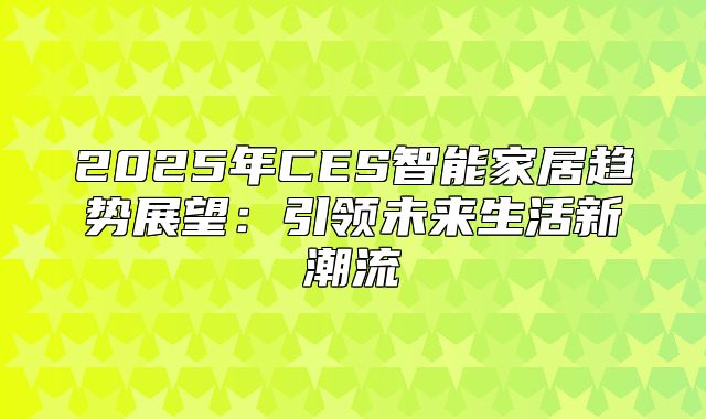 2025年CES智能家居趋势展望：引领未来生活新潮流