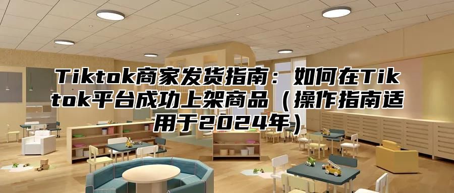 Tiktok商家发货指南：如何在Tiktok平台成功上架商品操作指南适用于2025年