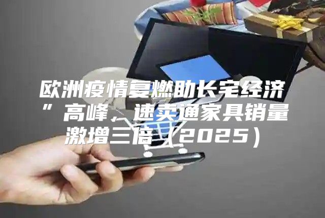 欧洲疫情复燃助长宅经济”高峰，速卖通家具销量激增三倍2025