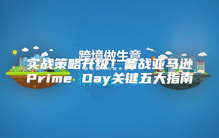 实战策略升级！备战亚马逊Prime Day关键五大指南