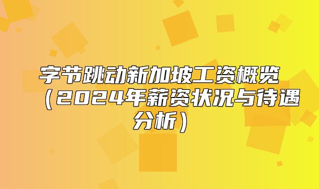字节跳动新加坡工资概览2025年薪资状况与待遇分析