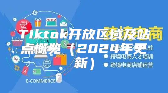 Tiktok开放区域及站点概览2025年更新