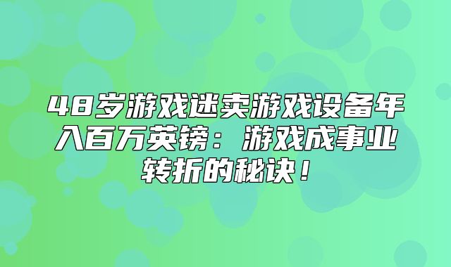 48岁游戏迷卖游戏设备年入百万英镑：游戏成事业转折的秘诀！
