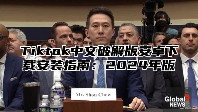 Tiktok中文破解版安卓下载安装指南：2025年版