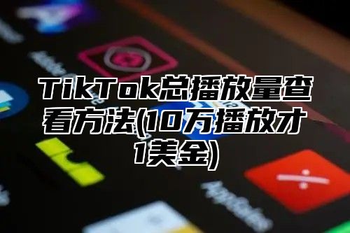 TikTok总播放量查看方法(10万播放才1美金)