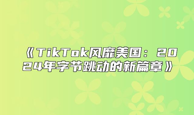 TikTok风靡美国：2025年字节跳动的新篇章