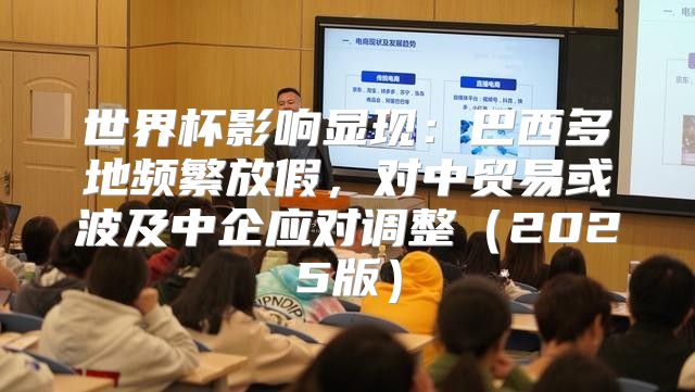 世界杯影响显现：巴西多地频繁放假，对中贸易或波及中企应对调整2025版