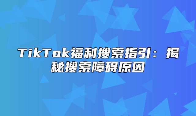 TikTok福利搜索指引：揭秘搜索障碍原因