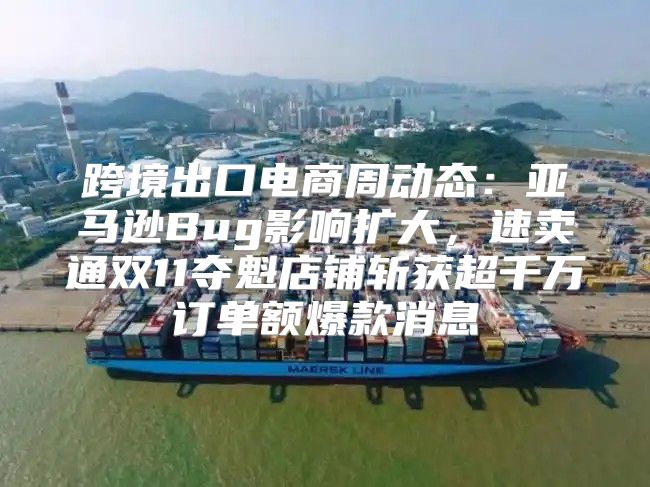 跨境出口电商周动态：亚马逊Bug影响扩大，速卖通双11夺魁店铺斩获超千万订单额爆款消息