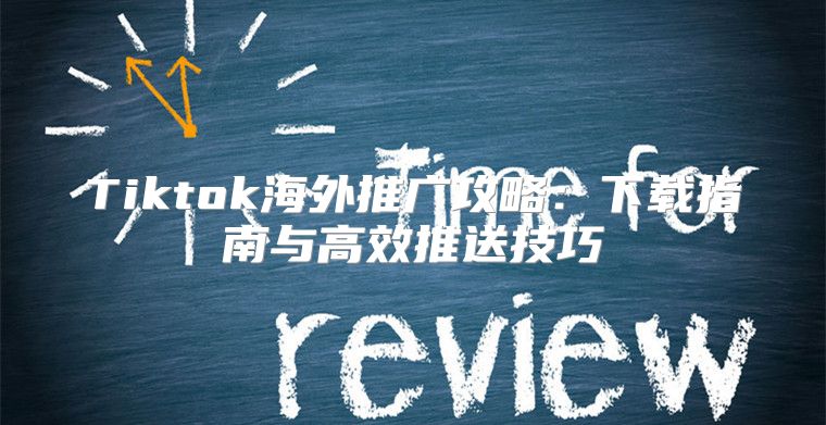 Tiktok海外推广攻略：下载指南与高效推送技巧