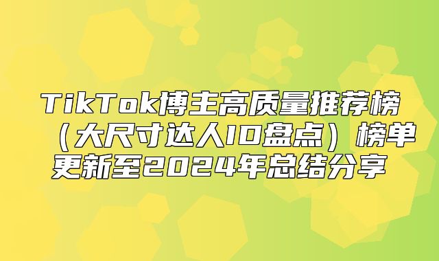 TikTok博主高质量推荐榜大尺寸达人ID盘点榜单更新至2025年总结分享