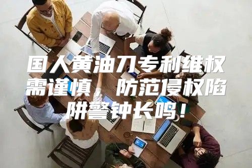 国人黄油刀专利维权需谨慎，防范侵权陷阱警钟长鸣！