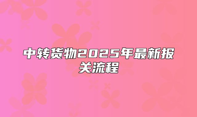 中转货物2025年最新报关流程