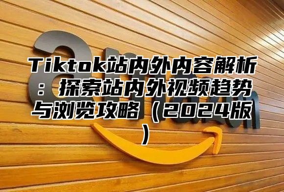 Tiktok站内外内容解析：探索站内外视频趋势与浏览攻略2025版