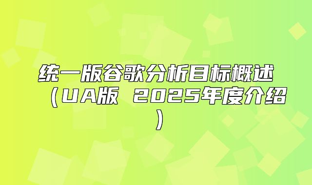 统一版谷歌分析目标概述UA版 2025年度介绍