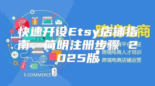 快速开设Etsy店铺指南：简明注册步骤 2025版