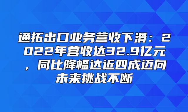 通拓出口业务营收下滑：2022年营收达32.9亿元，同比降幅达近四成迈向未来挑战不断