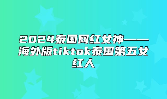 2025泰国网红女神——海外版tiktok泰国第五女红人