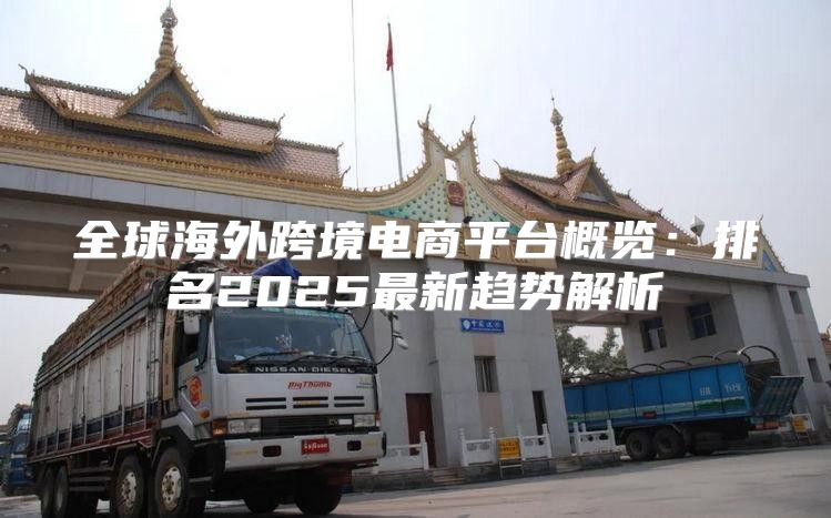 全球海外跨境电商平台概览：排名2025最新趋势解析